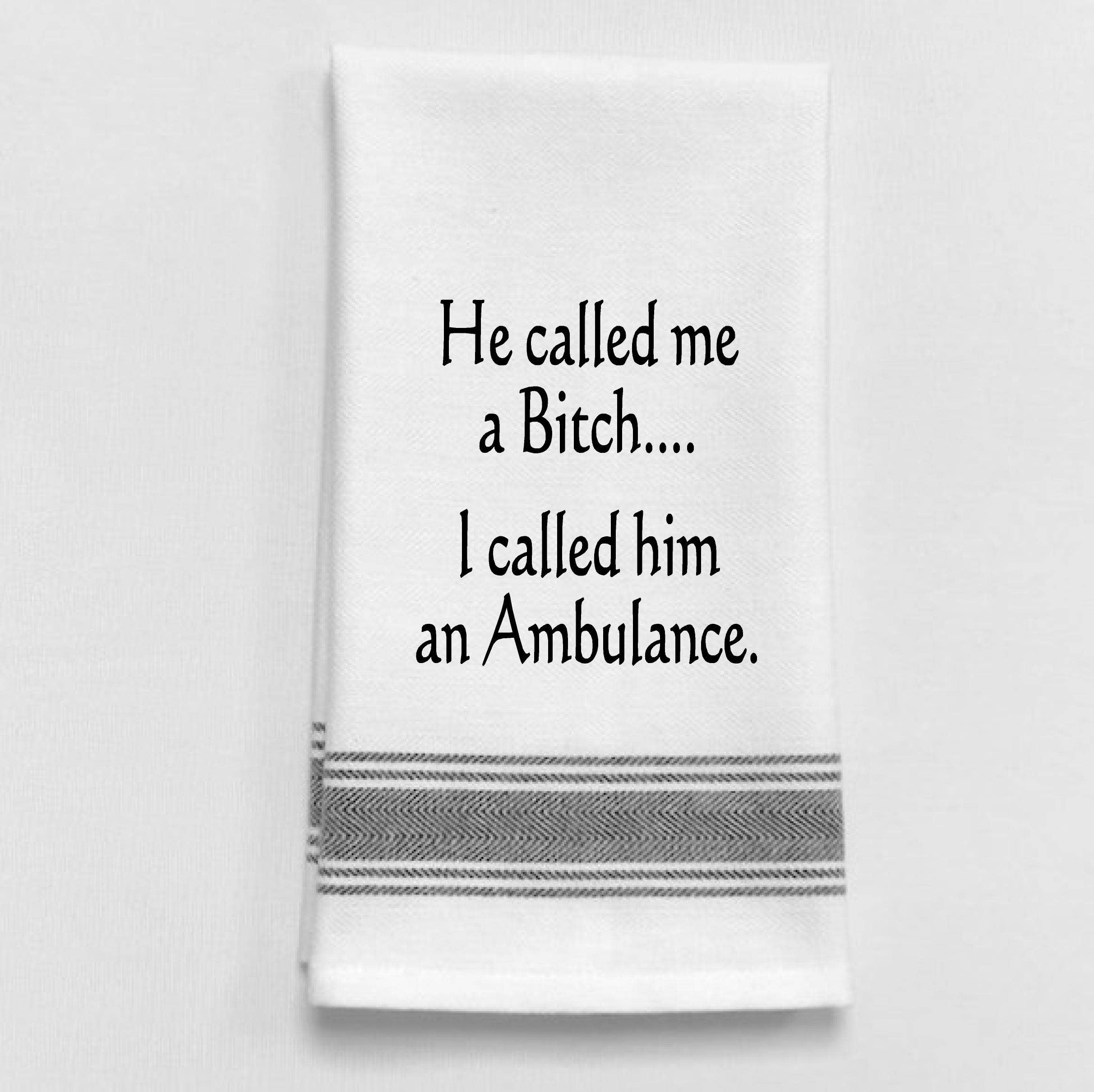 Dish Towel Humor... He called me a Bitch. I called him an ambulance. - Coco and lulu boutique