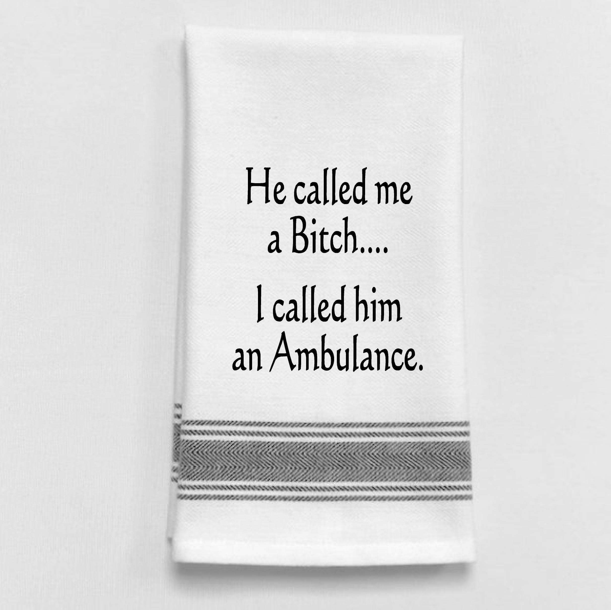Dish Towel Humor...  He called me a Bitch. I called him an ambulance. - Coco and lulu boutique 